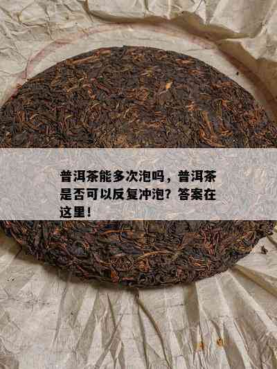 普洱茶能多次泡吗，普洱茶是否可以反复冲泡？答案在这里！