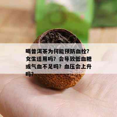 喝普洱茶为何能预防血栓？女生适用吗？会导致低血糖或气血不足吗？血压会上升吗？