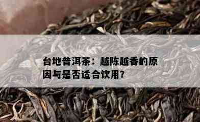 台地普洱茶：越陈越香的原因与是否适合饮用？