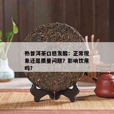 熟普洱茶口感发酸：正常现象还是质量问题？影响饮用吗？