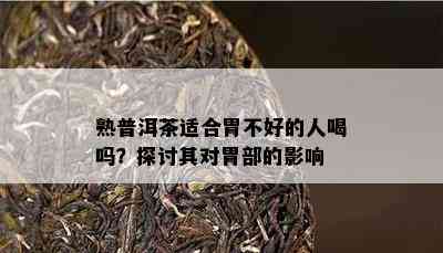 熟普洱茶适合胃不好的人喝吗？探讨其对胃部的影响