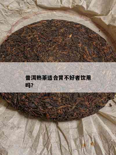 普洱熟茶适合胃不好者饮用吗？