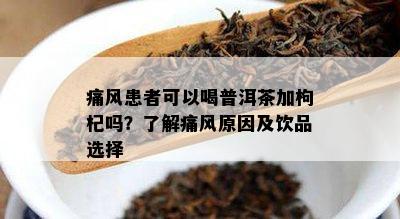 痛风患者可以喝普洱茶加枸杞吗？了解痛风原因及饮品选择