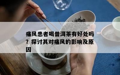 痛风患者喝普洱茶有好处吗？探讨其对痛风的影响及原因