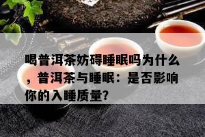 喝普洱茶妨碍睡眠吗为什么，普洱茶与睡眠：是否影响你的入睡质量？