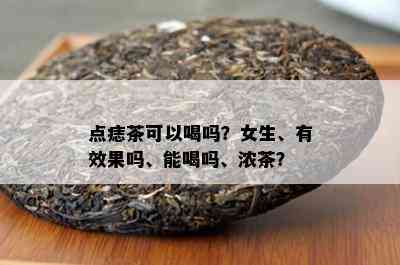 点痣茶可以喝吗？女生、有效果吗、能喝吗、浓茶？