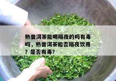 熟普洱茶能喝隔夜的吗有吗，熟普洱茶能否隔夜饮用？是否有？