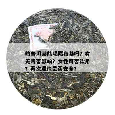 熟普洱茶能喝隔夜茶吗？有无害影响？女性可否饮用？再次浸泡是否安全？