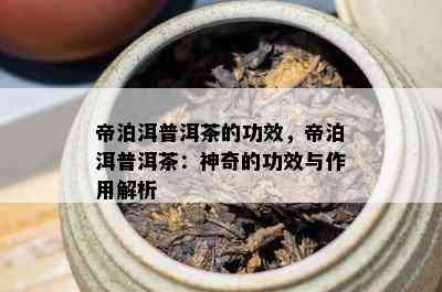 帝泊洱普洱茶的功效，帝泊洱普洱茶：神奇的功效与作用解析