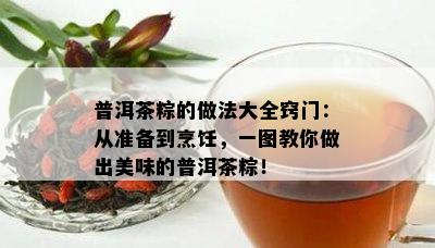 普洱茶粽的做法大全窍门：从准备到烹饪，一图教你做出美味的普洱茶粽！