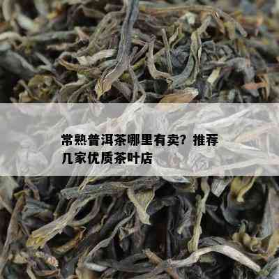 常熟普洱茶哪里有卖？推荐几家优质茶叶店