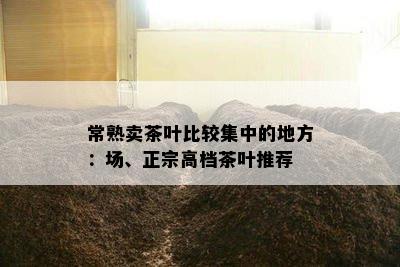 常熟卖茶叶比较集中的地方：场、正宗高档茶叶推荐