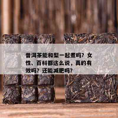 普洱茶能和梨一起煮吗？女性、百科都这么说，真的有效吗？还能减肥吗？