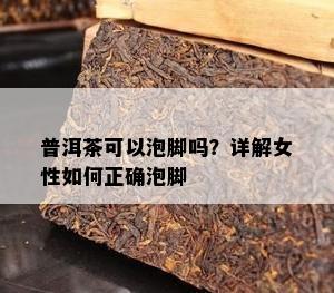 普洱茶可以泡脚吗？详解女性如何正确泡脚