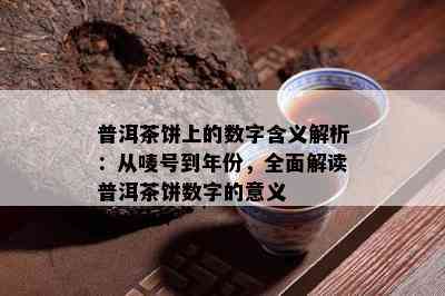 普洱茶饼上的数字含义解析：从唛号到年份，全面解读普洱茶饼数字的意义