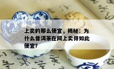 上卖的那么便宜，揭秘：为什么普洱茶在网上卖得如此便宜？