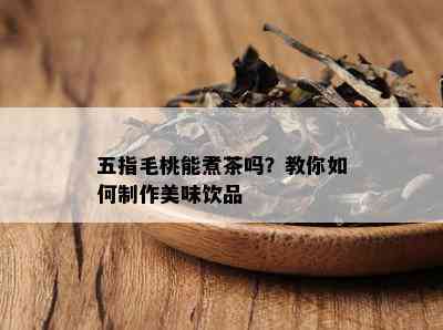 五指毛桃能煮茶吗？教你如何制作美味饮品