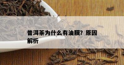 普洱茶为什么有油膜？原因解析