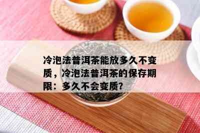 冷泡法普洱茶能放多久不变质，冷泡法普洱茶的保存期限：多久不会变质？