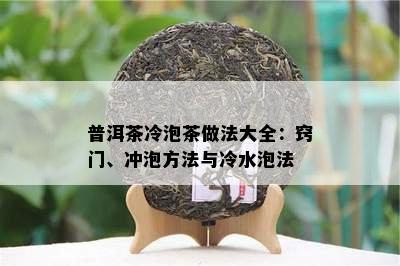 普洱茶冷泡茶做法大全：窍门、冲泡方法与冷水泡法