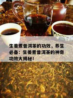 生姜煮普洱茶的功效，养生必备：生姜煮普洱茶的神奇功效大揭秘！