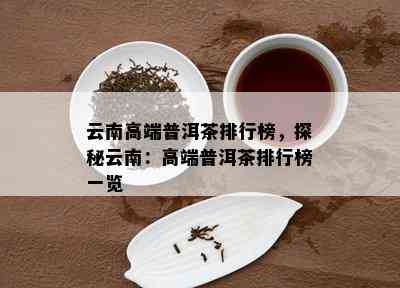 云南高端普洱茶排行榜，探秘云南：高端普洱茶排行榜一览