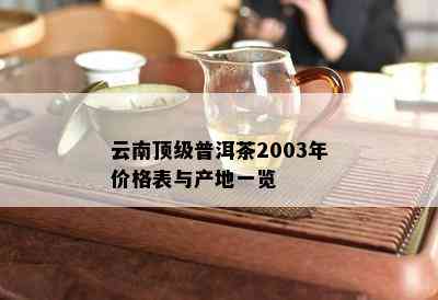 云南顶级普洱茶2003年价格表与产地一览