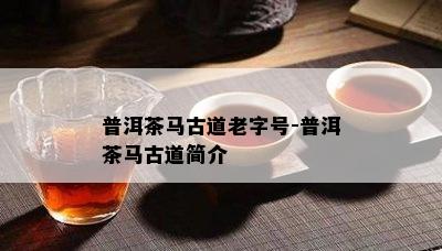 普洱茶马古道老字号-普洱茶马古道简介