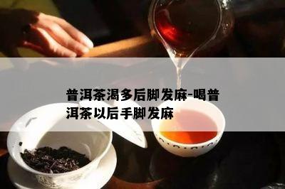 普洱茶渴多后脚发麻-喝普洱茶以后手脚发麻