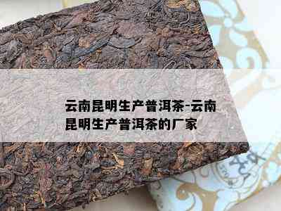 云南昆明生产普洱茶-云南昆明生产普洱茶的厂家