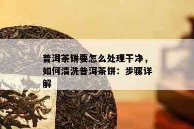 普洱茶饼要怎么处理干净，如何清洗普洱茶饼：步骤详解