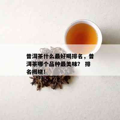 普洱茶什么更好喝排名，普洱茶哪个品种最美味？ 排名揭晓！