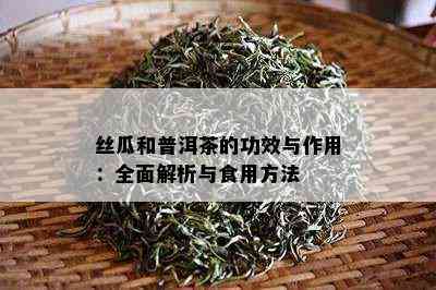 丝瓜和普洱茶的功效与作用：全面解析与食用方法