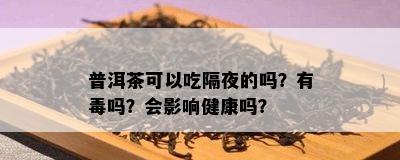 普洱茶可以吃隔夜的吗？有吗？会影响健康吗？