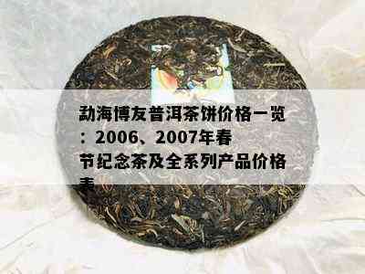 勐海博友普洱茶饼价格一览：2006、2007年春节纪念茶及全系列产品价格表