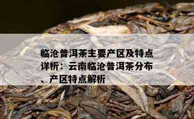 临沧普洱茶主要产区及特点详析：云南临沧普洱茶分布、产区特点解析