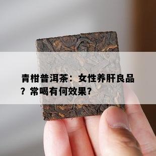 青柑普洱茶：女性养肝良品？常喝有何效果？