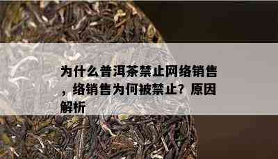 为什么普洱茶禁止网络销售，络销售为何被禁止？原因解析