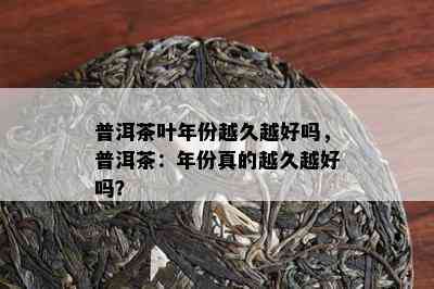 普洱茶叶年份越久越好吗，普洱茶：年份真的越久越好吗？