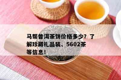 马帮普洱茶饼价格多少？了解珍藏礼品装、5602茶等信息！