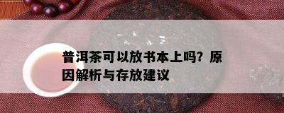 普洱茶可以放书本上吗？原因解析与存放建议