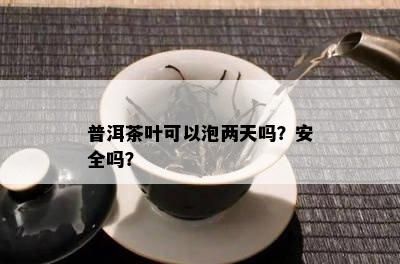 普洱茶叶可以泡两天吗？安全吗？