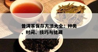 普洱茶保存方法大全：种类、时间、技巧与储藏