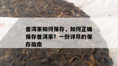 普洱茶如何保存，如何正确保存普洱茶？一份详尽的保存指南