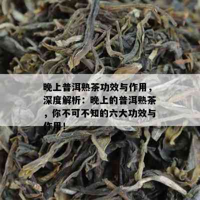 晚上普洱熟茶功效与作用，深度解析：晚上的普洱熟茶，你不可不知的六大功效与作用！