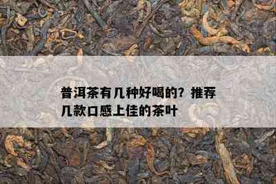 普洱茶有几种好喝的？推荐几款口感上佳的茶叶