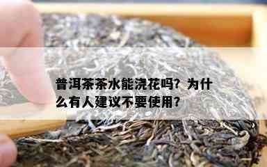 普洱茶茶水能浇花吗？为什么有人建议不要使用？