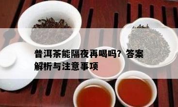 普洱茶能隔夜再喝吗？答案解析与注意事项