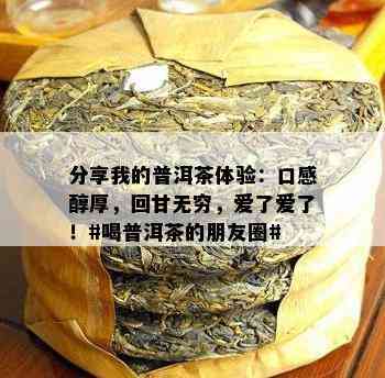 分享我的普洱茶体验：口感醇厚，回甘无穷，爱了爱了！#喝普洱茶的朋友圈#