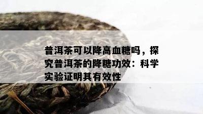 普洱茶可以降高血糖吗，探究普洱茶的降糖功效：科学实验证明其有效性